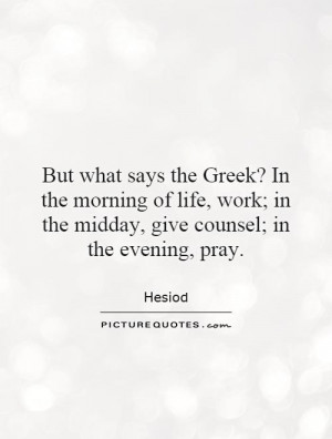 But what says the Greek? In the morning of life, work; in the midday ...