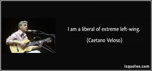 am a liberal of extreme left-wing. - Caetano Veloso