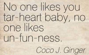 Nice Chaos Quote by Coco J. Ginger ~No One Likes You Tar-Heart Baby ...