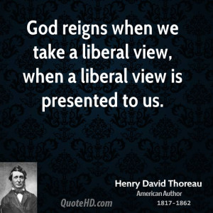 God reigns when we take a liberal view, when a liberal view is ...