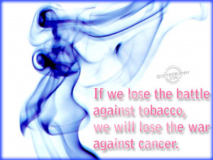 ... we lose the battle against tobacco we will lose the war against cancer