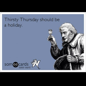 Thirsty Thursday should be a holiday.