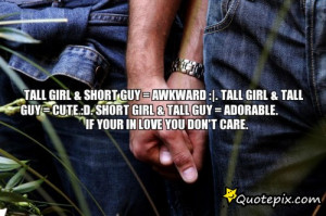 Tall Girl & Short Guy = Awkward :|. Tall Girl & Tall Guy = Cute :D ...