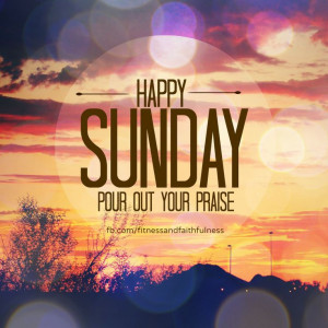 Happy SUNDAY! Pour out your PRAISE!