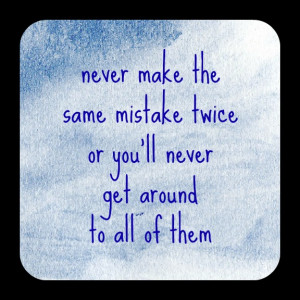 Never Make The Same Mistake Twice Or You’ll Never Get Around To All ...