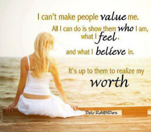 Can't make people value me . Its up to them to realize my worth.