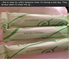 ... my wife's tampons when Im having a bad day...they always cheer me up