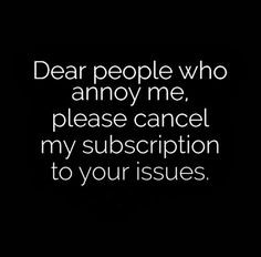 Dear people who annoy me, please cancel my subscription to your issues ...