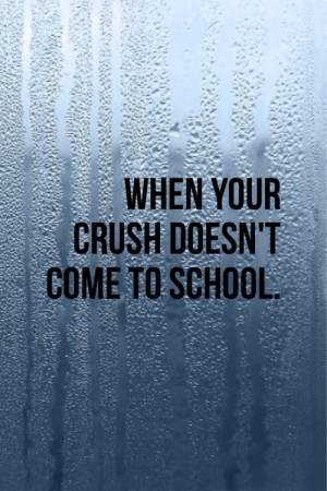 ... it you hate it when your crush doesn t come to school it s not like