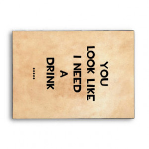 You look like i need a drink ... funny quote meme envelope