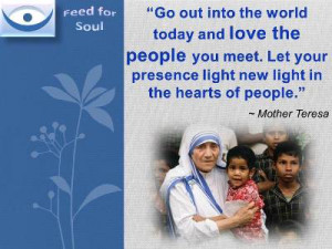Feed for the Soul, Mother Teresa quotes: Go out into the world today ...