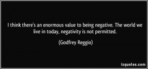 ... negative. The world we live in today, negativity is not permitted