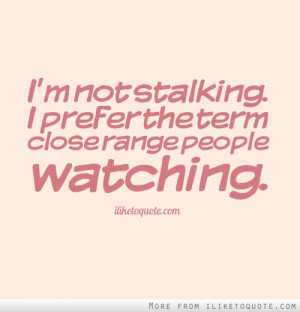 not stalking. I prefer the term close range people watching.