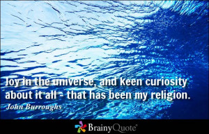 ... universe, and keen curiosity about it all - that has been my religion