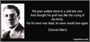 The poet walked alone in a cold late rain, And thought his grief was ...
