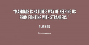 Marriage is nature's way of keeping us from fighting with strangers.