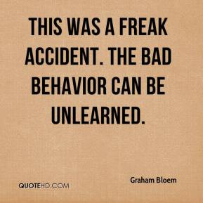 ... Bloem - This was a freak accident. The bad behavior can be unlearned