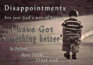 Disappointments are just God's way of saying 'I have Got Something ...