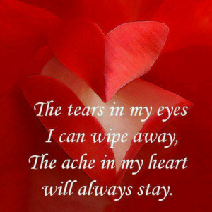 My heart aches for you my beloved. That ache will never go away ...