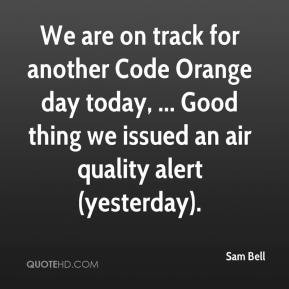 Sam Bell - We are on track for another Code Orange day today, ... Good ...