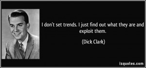 ... trends. I just find out what they are and exploit them. - Dick Clark