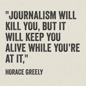 Journalism will kill you, but it will keep you alive while you’re at ...