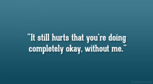 It still hurts that you’re doing completely okay, without me.”