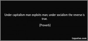 Under capitalism man exploits man; under socialism the reverse is true ...