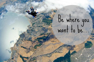 Be where you want to be Sayings