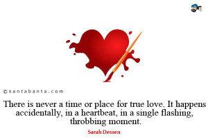 There is never a time or place for true love. It happens accidentally ...
