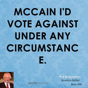 McCain I'd vote against under any circumstance.