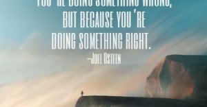 ... wrong, but because you’re doing something right. – Joel Osteen
