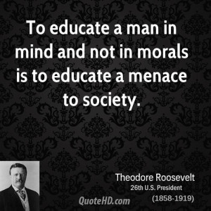 ... man in mind and not in morals is to educate a menace to society