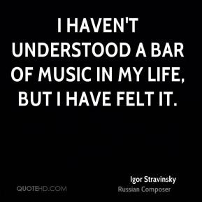 Igor Stravinsky - I haven't understood a bar of music in my life, but ...