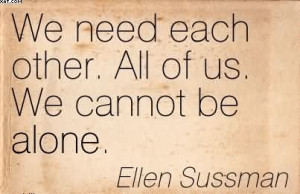 We Need Each Other. All Of Us. We Cannot Be Alone. - Ellen Sussman