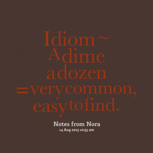 Quotes Picture: idiom ~ a dime a dozen = very common, easy to find