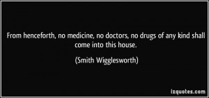 ... no drugs of any kind shall come into this house./ - Smith Wigglesworth