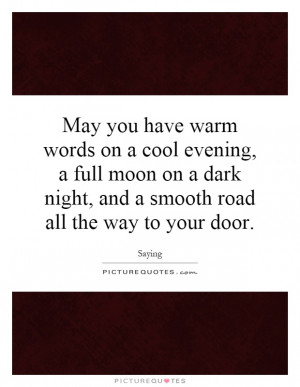 May you have warm words on a cool evening, a full moon on a dark night ...