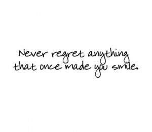 Never regret anything that once made you smile.