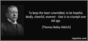 ... , reverent - that is to triumph over old age. - Thomas Bailey Aldrich