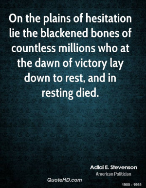 On the plains of hesitation lie the blackened bones of countless ...