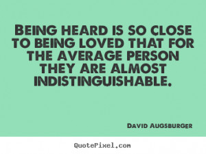 Being heard is so close to being loved that for the average person ...
