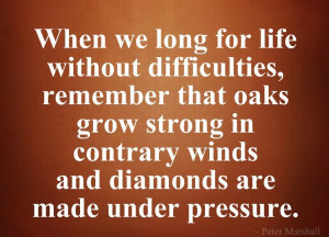 When we long for life without difficulties, remember that oaks grow ...