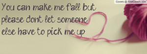 You can make me fall, but please don't let someone else have to pick ...