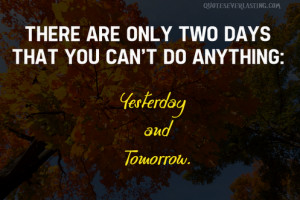 ... +are+only+two+days+you+cant+do+anything+-+yesterday+and+tomorrow.png