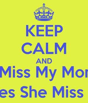 KEEP CALM AND I Miss My Mom Does She Miss Me