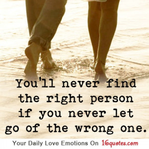 you ll never find the right person if you never let go of the wrong ...