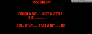 stoner) crush a bit, just a little bit..... roll it up ...