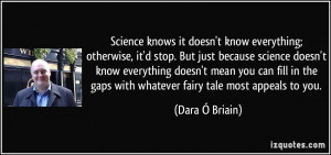 Science knows it doesn't know everything; otherwise, it'd stop. But ...