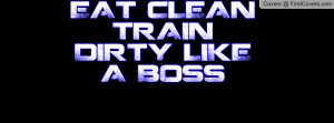 EAT CLEAN TRAIN DIRTY LIKE A BOSS Profile Facebook Covers